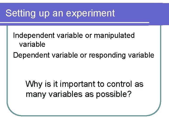Setting up an experiment Independent variable or manipulated variable Dependent variable or responding variable