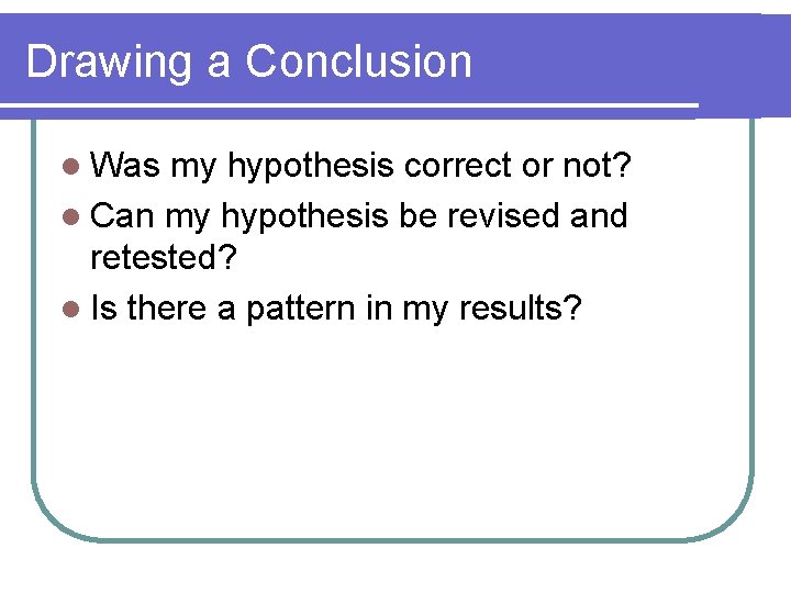 Drawing a Conclusion l Was my hypothesis correct or not? l Can my hypothesis