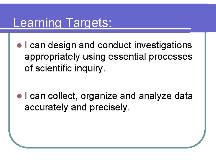 Learning Targets: l. I can design and conduct investigations appropriately using essential processes of