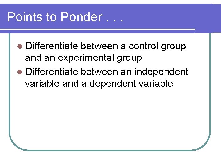 Points to Ponder. . . l Differentiate between a control group and an experimental
