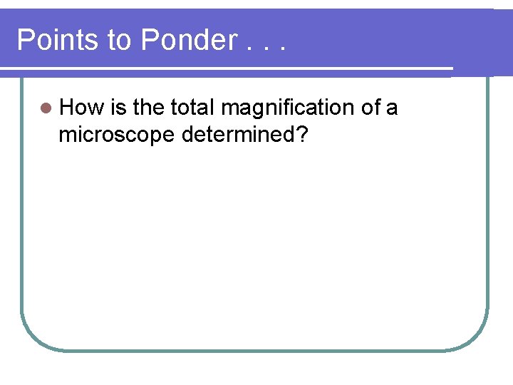 Points to Ponder. . . l How is the total magnification of a microscope