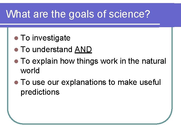 What are the goals of science? l To investigate l To understand AND l