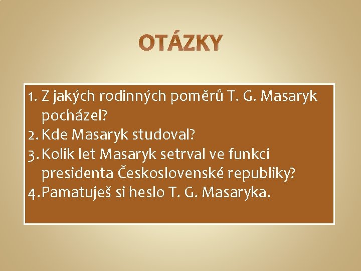 OTÁZKY 1. Z jakých rodinných poměrů T. G. Masaryk pocházel? 2. Kde Masaryk studoval?