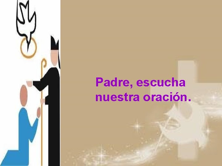 Padre, escucha nuestra oración. 