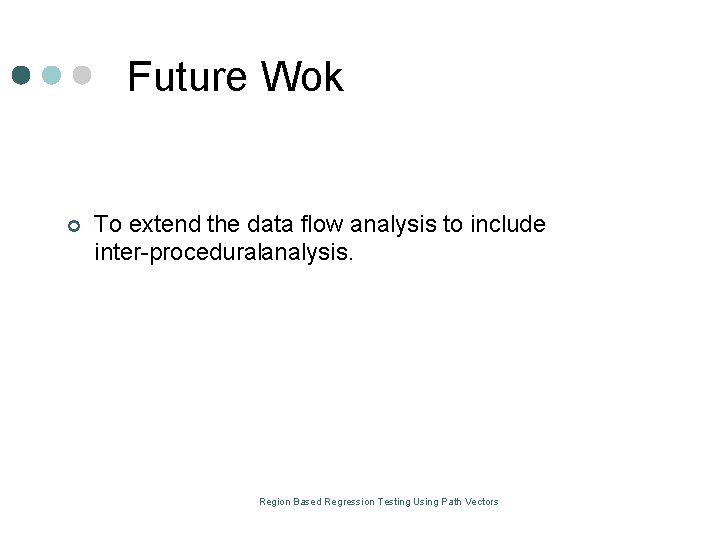 Future Wok ¢ To extend the data flow analysis to include inter proceduralanalysis. Region Future Wok ¢ To extend the data flow analysis to include inter proceduralanalysis. Region