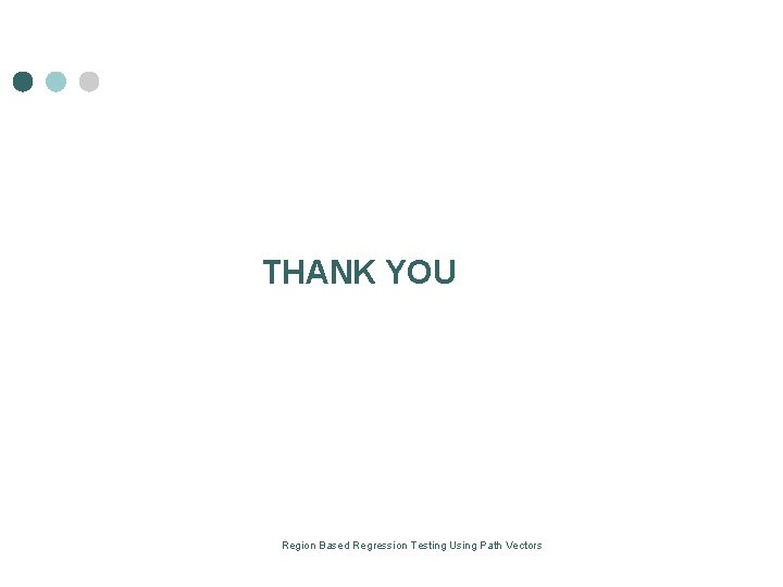 THANK YOU Region Based Regression Testing Using Path Vectors THANK YOU Region Based Regression Testing Using Path Vectors