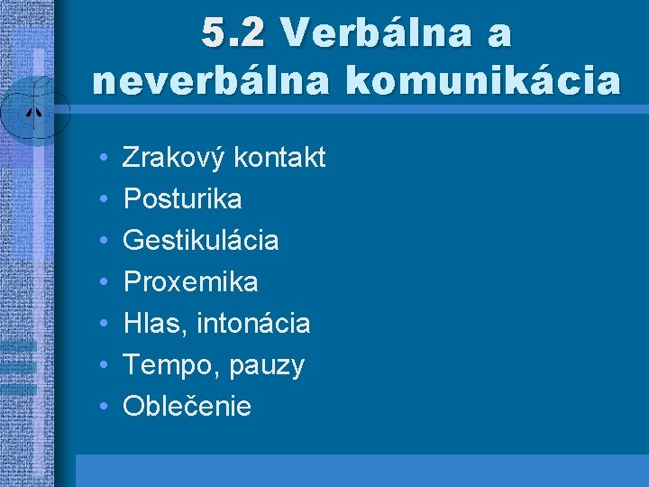 5. 2 Verbálna a neverbálna komunikácia • • Zrakový kontakt Posturika Gestikulácia Proxemika Hlas,