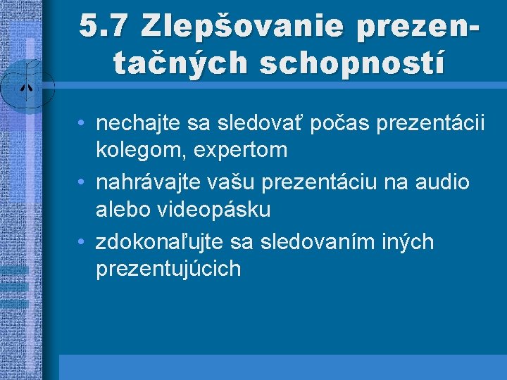 5. 7 Zlepšovanie prezentačných schopností • nechajte sa sledovať počas prezentácii kolegom, expertom •