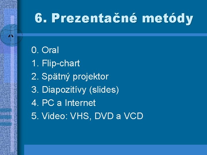 6. Prezentačné metódy 0. Oral 1. Flip-chart 2. Spätný projektor 3. Diapozitívy (slides) 4.