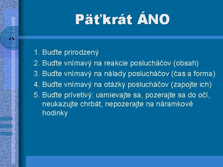 Päťkrát ÁNO 1. Buďte prirodzený 2. Buďte vnímavý na reakcie poslucháčov (obsah) 3. Buďte