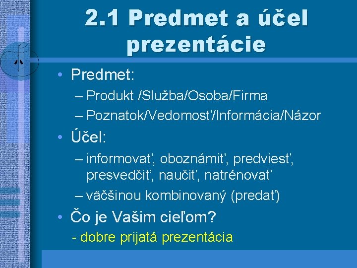 2. 1 Predmet a účel prezentácie • Predmet: – Produkt /Služba/Osoba/Firma – Poznatok/Vedomosť/Informácia/Názor •