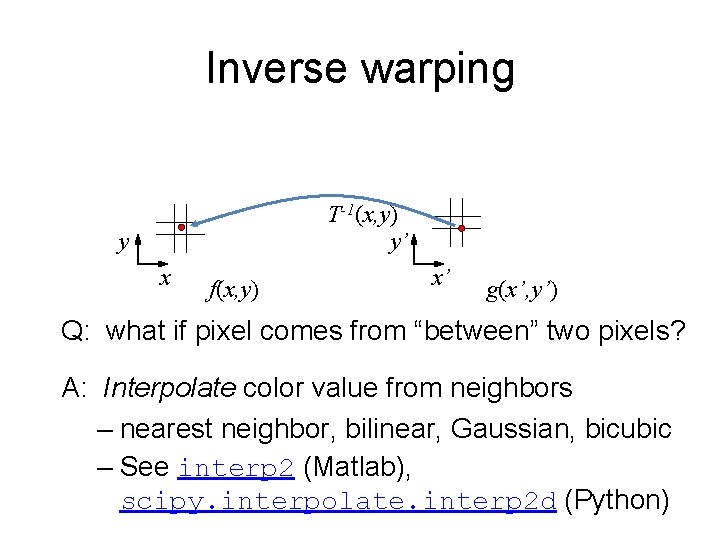 Inverse warping T-1(x, y) y’ y x f(x, y) x’ g(x’, y’) Q: what