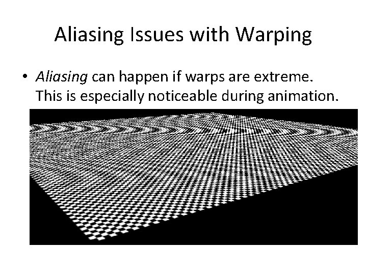 Aliasing Issues with Warping • Aliasing can happen if warps are extreme. This is