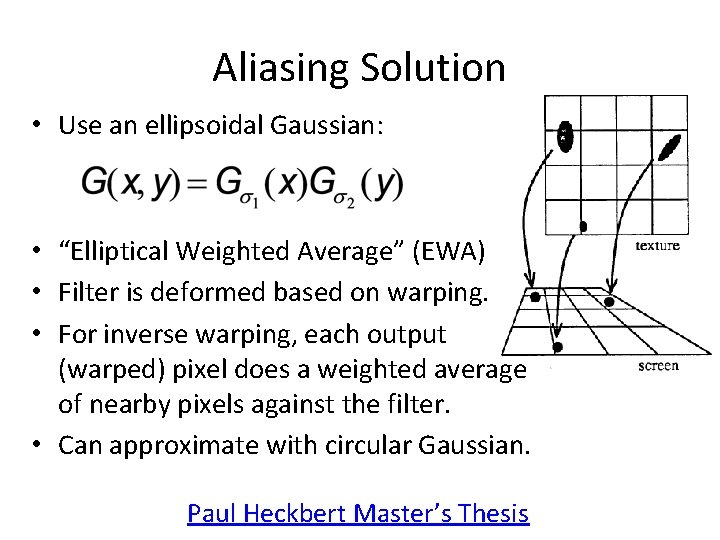 Aliasing Solution • Use an ellipsoidal Gaussian: • “Elliptical Weighted Average” (EWA) • Filter