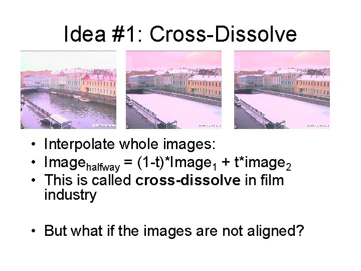 Idea #1: Cross-Dissolve • Interpolate whole images: • Imagehalfway = (1 -t)*Image 1 +