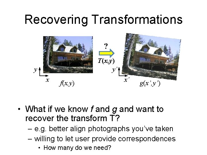 Recovering Transformations ? T(x, y) y’ y x f(x, y) x’ g(x’, y’) •