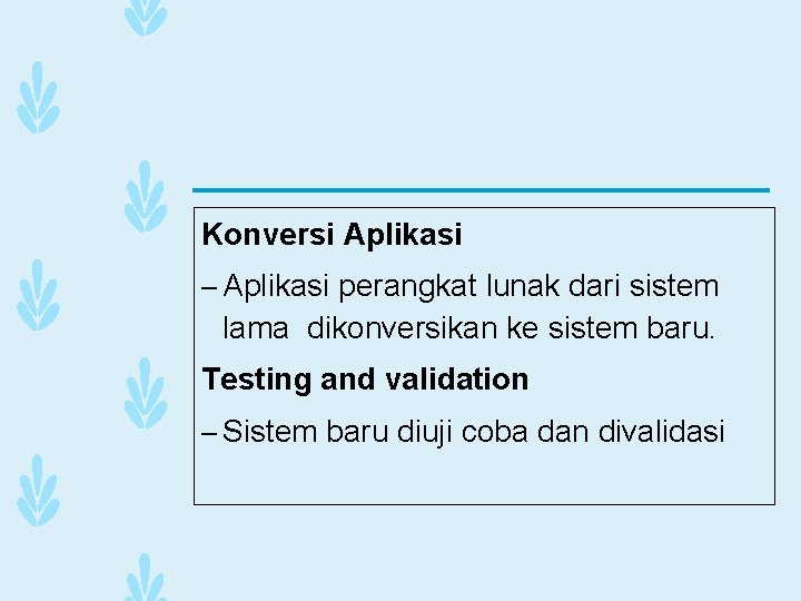 Konversi Aplikasi – Aplikasi perangkat lunak dari sistem lama dikonversikan ke sistem baru. Testing