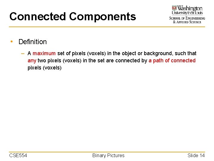 Connected Components • Definition – A maximum set of pixels (voxels) in the object