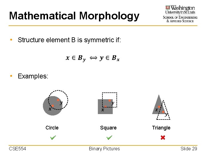 Mathematical Morphology • Structure element B is symmetric if: • Examples: Circle CSE 554