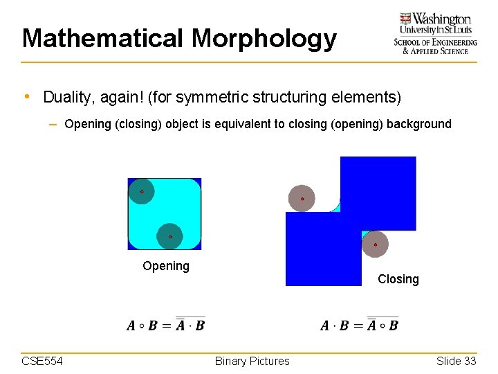 Mathematical Morphology • Duality, again! (for symmetric structuring elements) – Opening (closing) object is