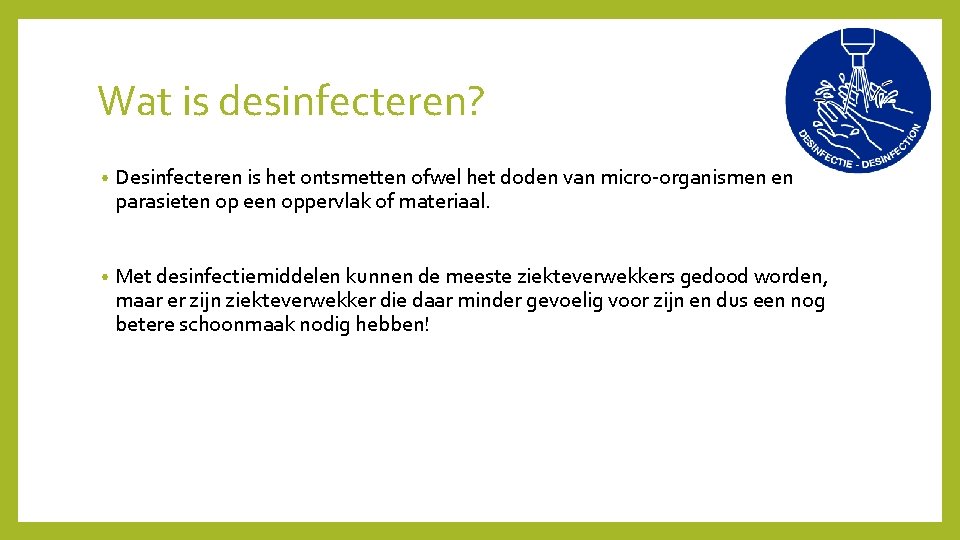 Wat is desinfecteren? • Desinfecteren is het ontsmetten ofwel het doden van micro-organismen en