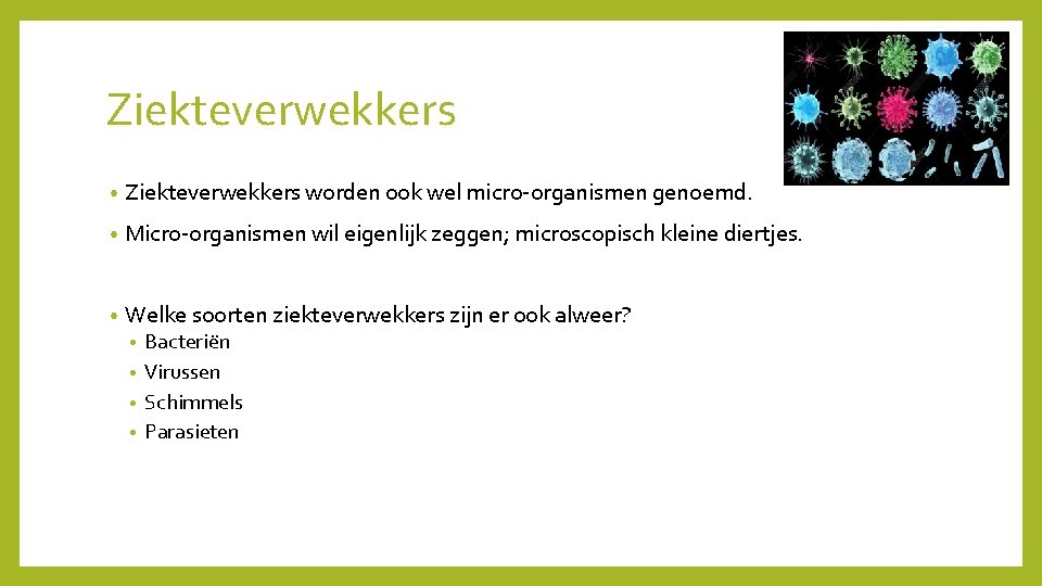 Ziekteverwekkers • Ziekteverwekkers worden ook wel micro-organismen genoemd. • Micro-organismen wil eigenlijk zeggen; microscopisch