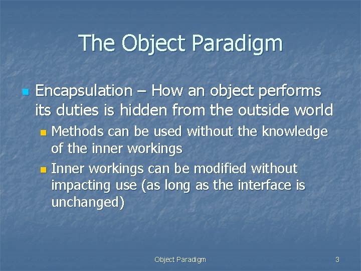 The Object Paradigm n Encapsulation – How an object performs its duties is hidden The Object Paradigm n Encapsulation – How an object performs its duties is hidden