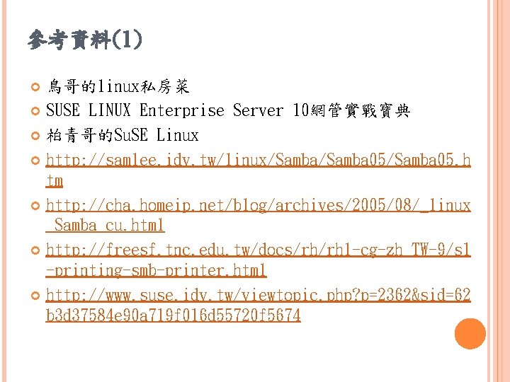 參考資料(1) 鳥哥的linux私房菜 SUSE LINUX Enterprise Server 10網管實戰寶典 柏青哥的Su. SE Linux http: //samlee. idv. tw/linux/Samba