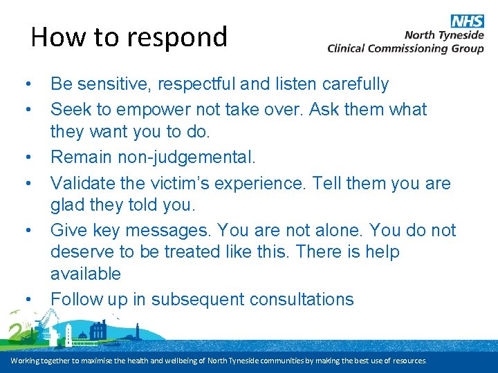 How to respond • • • Be sensitive, respectful and listen carefully Seek to