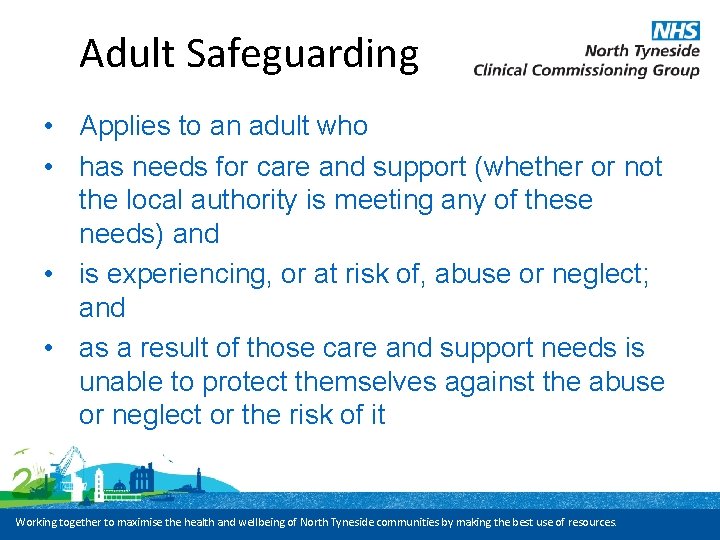 Adult Safeguarding • Applies to an adult who • has needs for care and