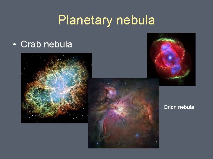 Planetary nebula • Crab nebula Orion nebula 