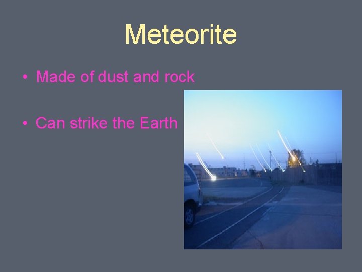 Meteorite • Made of dust and rock • Can strike the Earth 