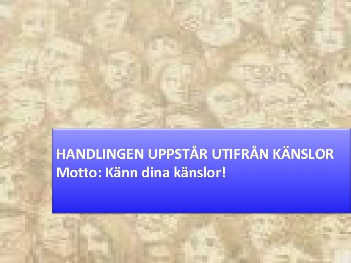 HANDLINGEN UPPSTÅR UTIFRÅN KÄNSLOR Motto: Känn dina känslor! 