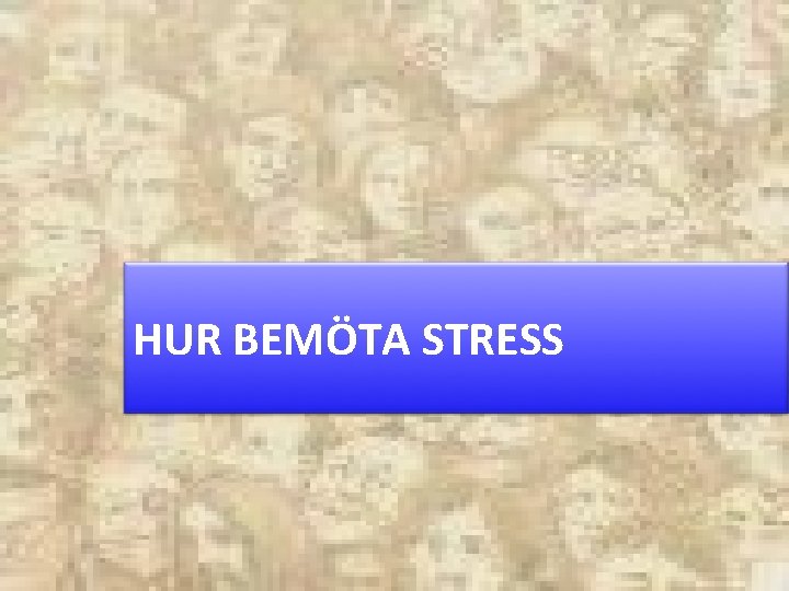 HUR BEMÖTA STRESS 