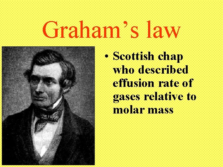 Graham’s law • Scottish chap who described effusion rate of gases relative to molar