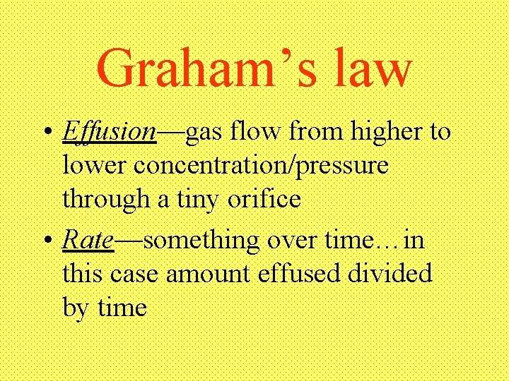 Graham’s law • Effusion—gas flow from higher to lower concentration/pressure through a tiny orifice