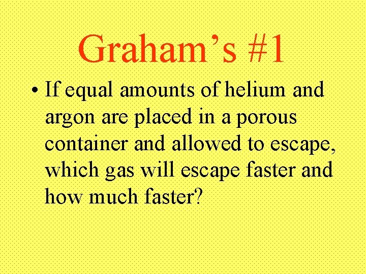 Graham’s #1 • If equal amounts of helium and argon are placed in a