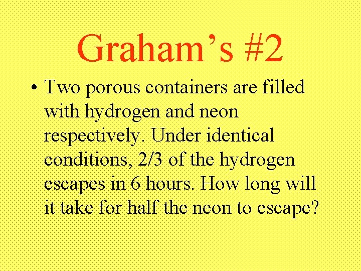 Graham’s #2 • Two porous containers are filled with hydrogen and neon respectively. Under