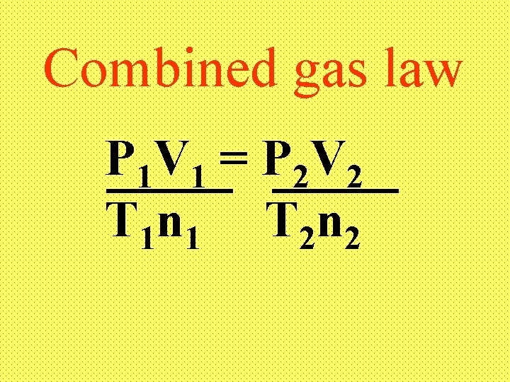 Combined gas law P 1 V 1 = P 2 V 2 T 1