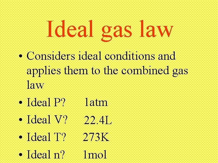 Ideal gas law • Considers ideal conditions and applies them to the combined gas