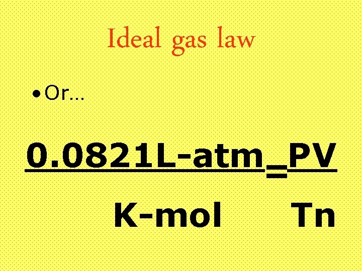 Ideal gas law • Or… 0. 0821 L-atm=PV K-mol Tn 