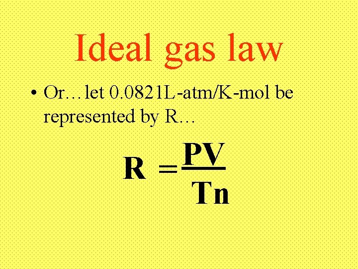 Ideal gas law • Or…let 0. 0821 L-atm/K-mol be represented by R… PV R=