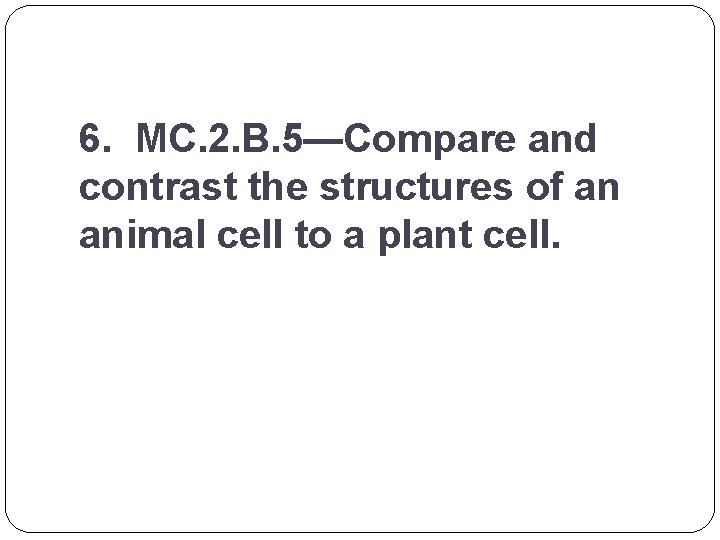 6. MC. 2. B. 5—Compare and contrast the structures of an animal cell to