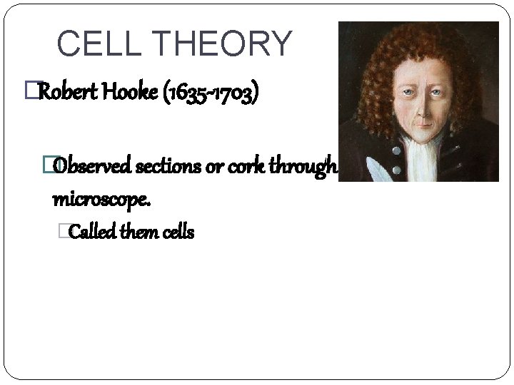 CELL THEORY �Robert Hooke (1635 -1703) �Observed sections or cork through a microscope. �Called