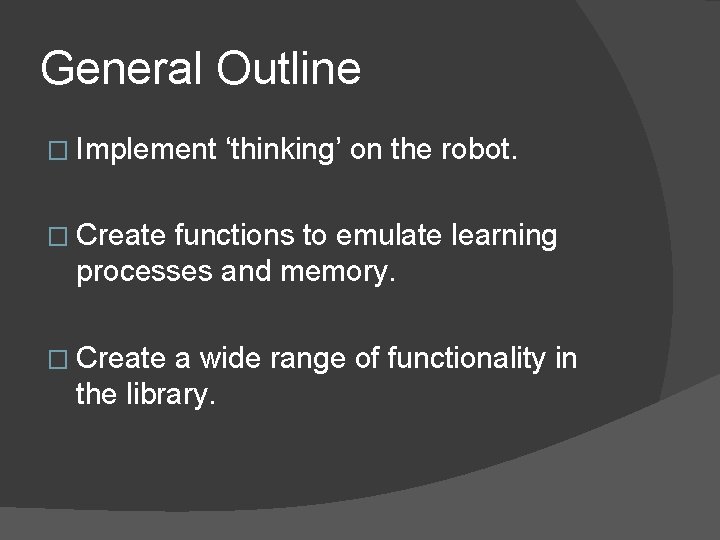 General Outline � Implement ‘thinking’ on the robot. � Create functions to emulate learning General Outline � Implement ‘thinking’ on the robot. � Create functions to emulate learning