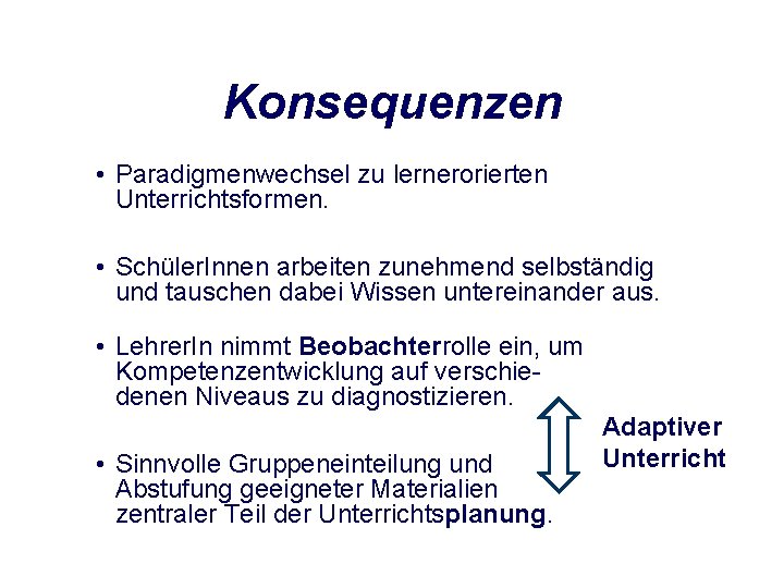 Konsequenzen • Paradigmenwechsel zu lernerorierten Unterrichtsformen. • Schüler. Innen arbeiten zunehmend selbständig und tauschen