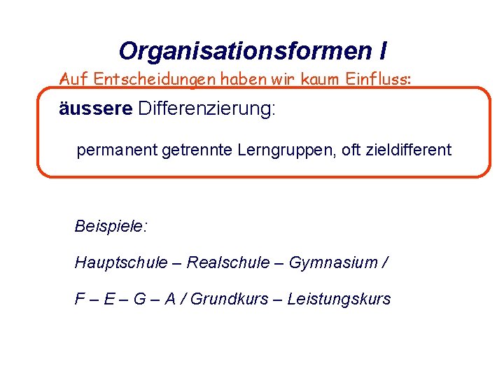 Organisationsformen I Auf Entscheidungen haben wir kaum Einfluss: äussere Differenzierung: permanent getrennte Lerngruppen, oft