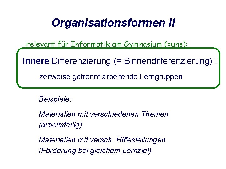 Organisationsformen II relevant für Informatik am Gymnasium (=uns): Innere Differenzierung (= Binnendifferenzierung) : zeitweise