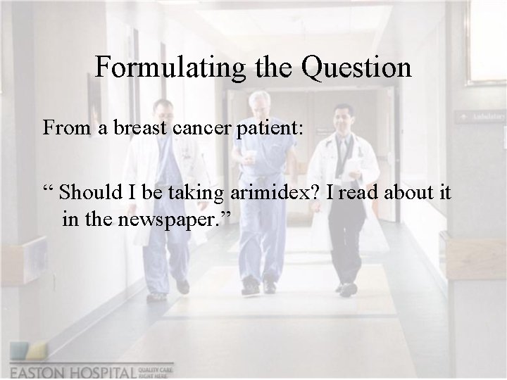 Formulating the Question From a breast cancer patient: “ Should I be taking arimidex?