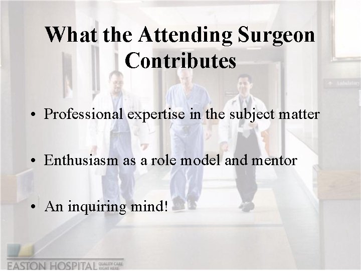 What the Attending Surgeon Contributes • Professional expertise in the subject matter • Enthusiasm